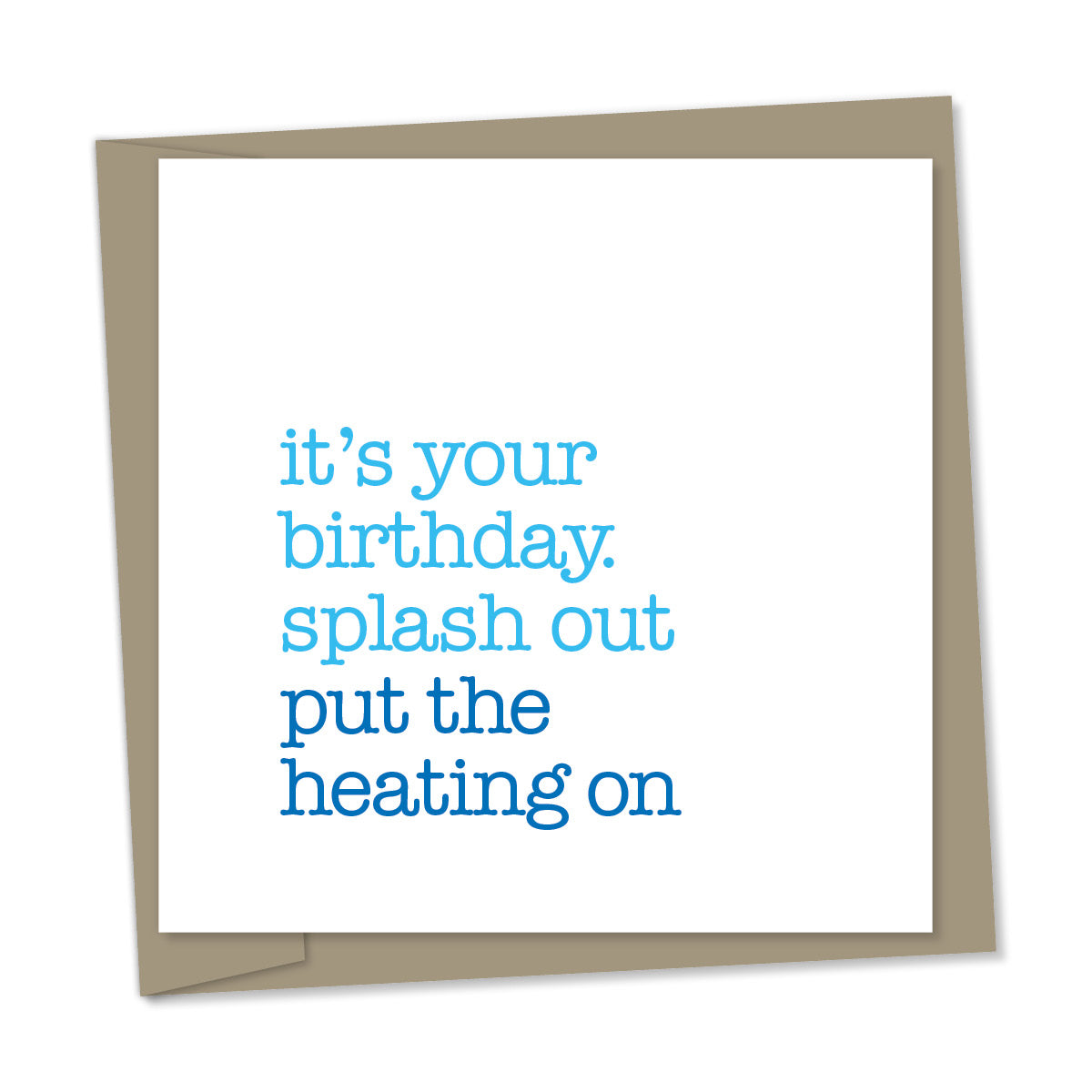 it's your birthday. splash out put the heating on – birthday card