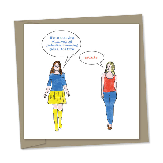“it's so annoying when you get pedantics correcting you all the time” – “pedants”