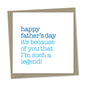 father’s day – it’s because of you that I’m such a legend!